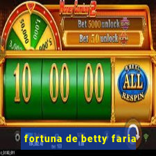 fortuna de betty faria